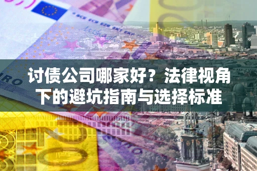 武汉讨债公司哪家好？法律视角下的避坑指南与选择标准