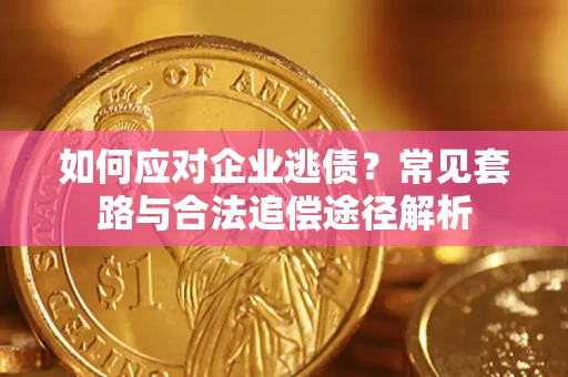 武汉如何应对企业逃债？常见套路与合法追偿途径解析