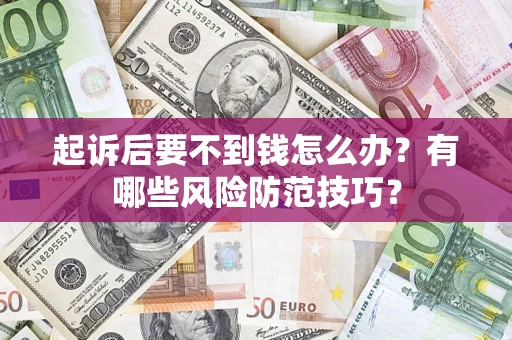 武汉起诉后要不到钱怎么办?有哪些风险防范技巧? 武汉起诉后要不到钱怎么办?有哪些风险防范技巧?