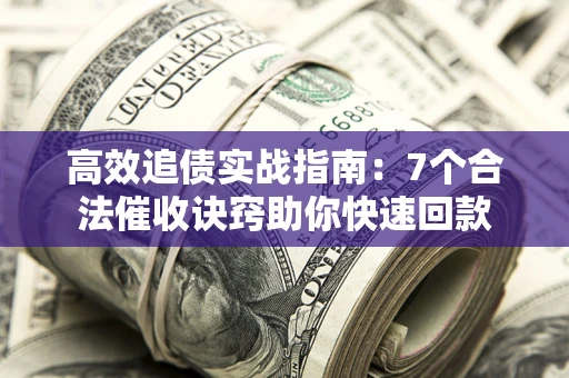 武汉高效追债实战指南：7个合法催收诀窍助你快速回款
