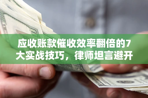 武汉应收账款催收效率翻倍的7大实战技巧，律师坦言避开这些法律雷区最关键