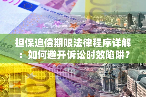 武汉担保追偿期限法律程序详解：如何避开诉讼时效陷阱？