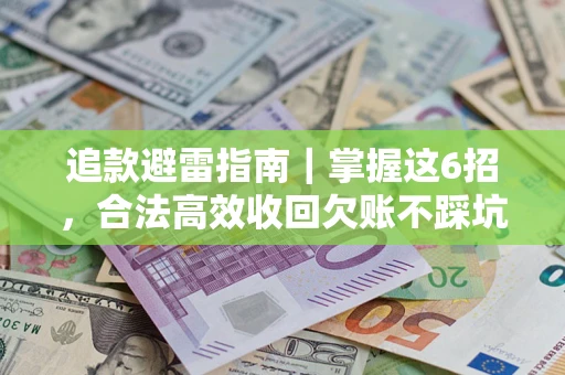 武汉追款避雷指南｜掌握这6招，合法高效收回欠账不踩坑