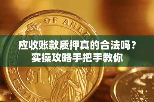 武汉应收账款质押真的合法吗？实操攻略手把手教你