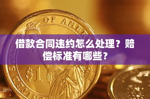 武汉借款合同违约怎么处理？赔偿标准有哪些？