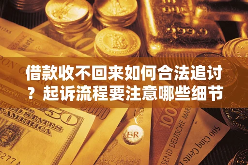 武汉借款收不回来如何合法追讨？起诉流程要注意哪些细节？