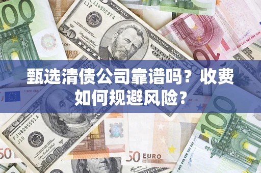 武汉甄选清债公司靠谱吗？收费如何规避风险？