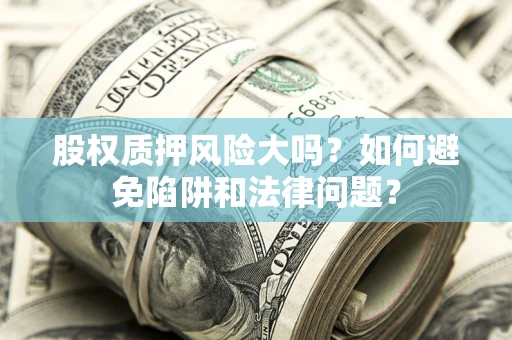 武汉股权质押风险大吗？如何避免陷阱和法律问题？