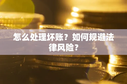 武汉怎么处理坏账？如何规避法律风险？