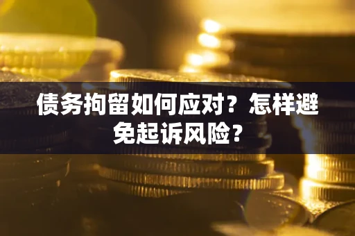 武汉债务拘留如何应对？怎样避免起诉风险？