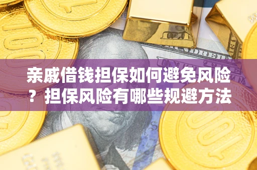 武汉亲戚借钱担保如何避免风险？担保风险有哪些规避方法？