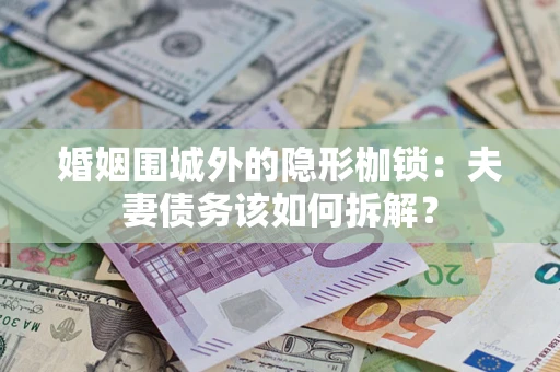 武汉婚姻围城外的隐形枷锁：夫妻债务该如何拆解？
