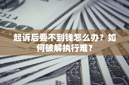 武汉起诉后要不到钱怎么办？如何破解执行难？