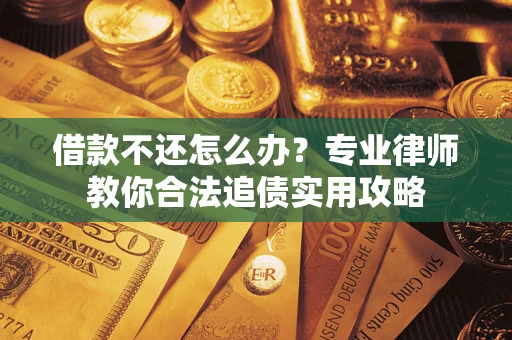 武汉借款不还怎么办？专业律师教你合法追债实用攻略