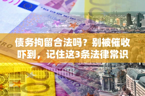 武汉债务拘留合法吗?别被催收吓到,记住这3条法律常识 武汉债务拘留合法吗?别被催收吓到,记住这3条法律常识