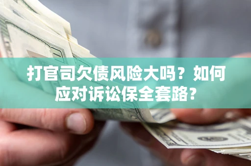 武汉打官司欠债风险大吗？如何应对诉讼保全套路？
