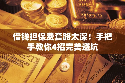 武汉借钱担保费套路太深！手把手教你4招完美避坑