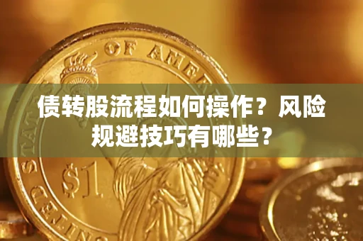 武汉债转股流程如何操作？风险规避技巧有哪些？