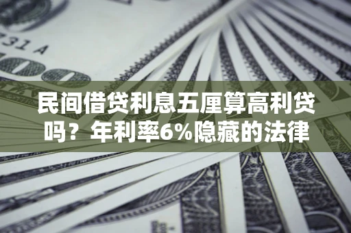 武汉民间借贷利息五厘算高利贷吗？年利率6%隐藏的法律风险全解析