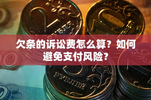 武汉欠条的诉讼费怎么算？如何避免支付风险？