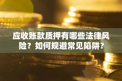 武汉应收账款质押有哪些法律风险？如何规避常见陷阱？