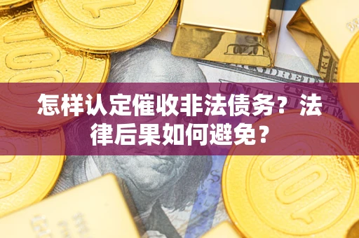 武汉怎样认定催收非法债务？法律后果如何避免？