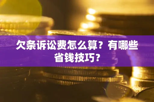 武汉欠条诉讼费怎么算？有哪些省钱技巧？