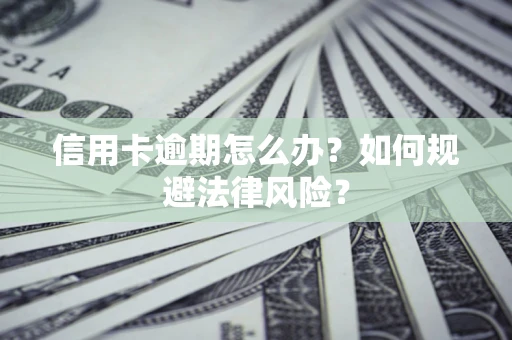 武汉信用卡逾期怎么办？如何规避法律风险？