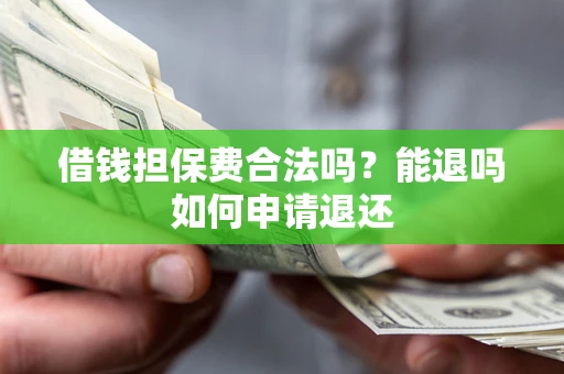 武汉借钱担保费合法吗？能退吗如何申请退还