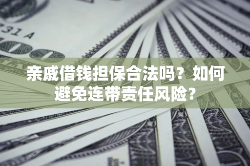 武汉亲戚借钱担保合法吗？如何避免连带责任风险？