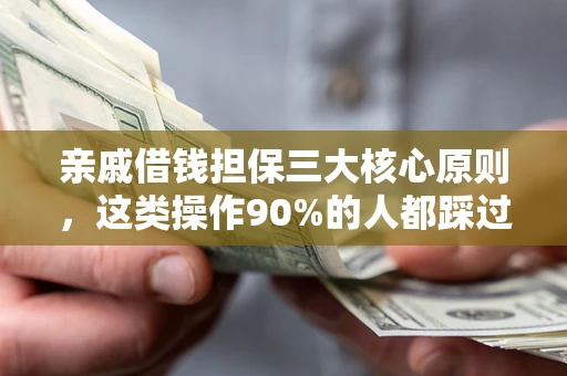 武汉亲戚借钱担保三大核心原则，这类操作90%的人都踩过坑！附法院判决案例