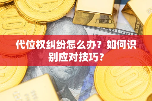 武汉代位权纠纷怎么办？如何识别应对技巧？