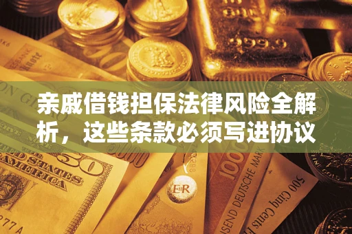 武汉亲戚借钱担保法律风险全解析，这些条款必须写进协议