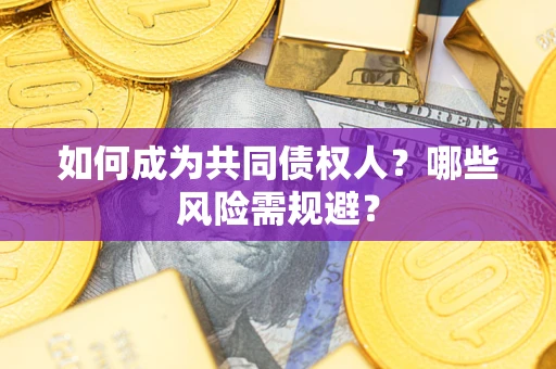 武汉如何成为共同债权人？哪些风险需规避？