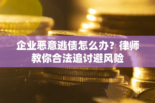 武汉企业恶意逃债怎么办？律师教你合法追讨避风险