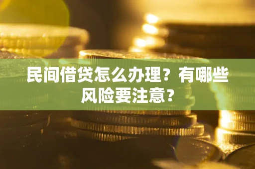 武汉民间借贷怎么办理？有哪些风险要注意？