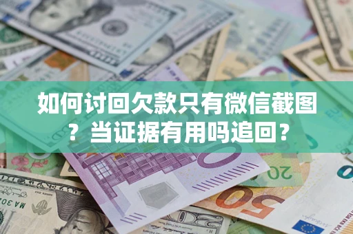 武汉如何讨回欠款只有微信截图？当证据有用吗追回？