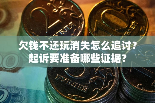 武汉欠钱不还玩消失怎么追讨？起诉要准备哪些证据？