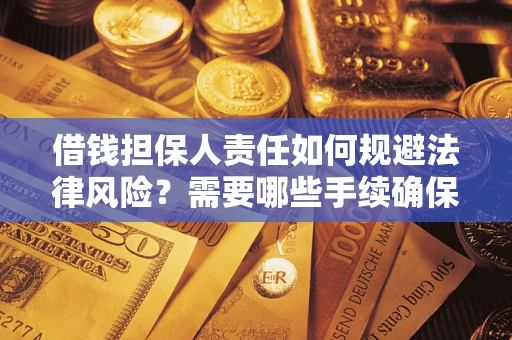 武汉借钱担保人责任如何规避法律风险？需要哪些手续确保安全？