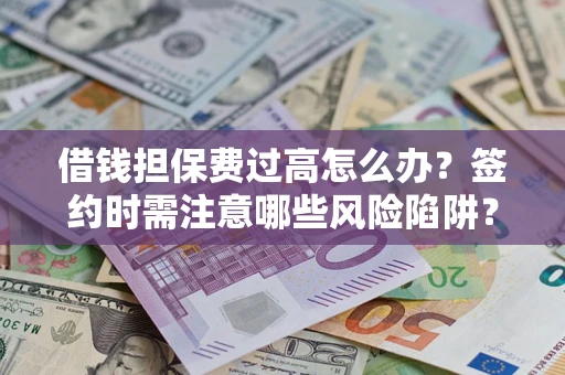 武汉借钱担保费过高怎么办？签约时需注意哪些风险陷阱？