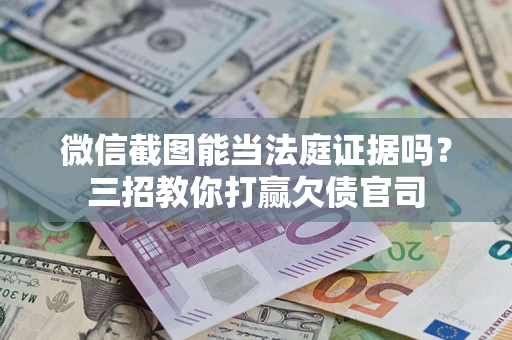 武汉微信截图能当法庭证据吗？三招教你打赢欠债官司