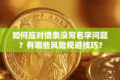武汉如何应对借条没写名字问题？有哪些风险规避技巧？
