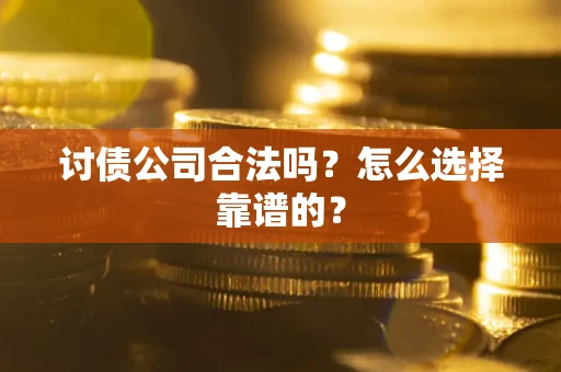 武汉讨债公司合法吗？怎么选择靠谱的？