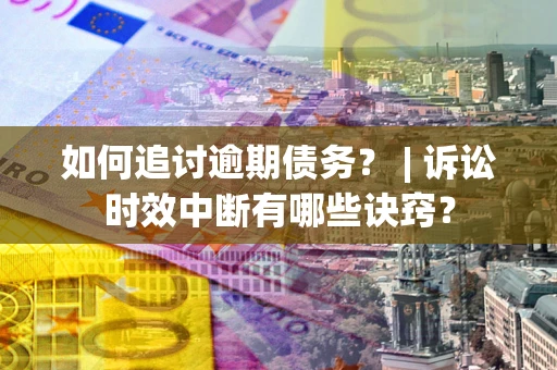 武汉如何追讨逾期债务？ | 诉讼时效中断有哪些诀窍？