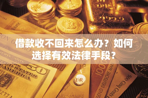 武汉借款收不回来怎么办？如何选择有效法律手段？