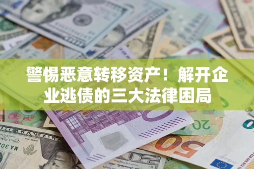 武汉警惕恶意转移资产！解开企业逃债的三大法律困局