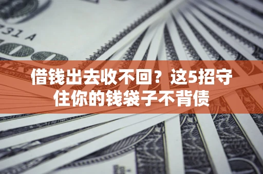 武汉借钱出去收不回？这5招守住你的钱袋子不背债