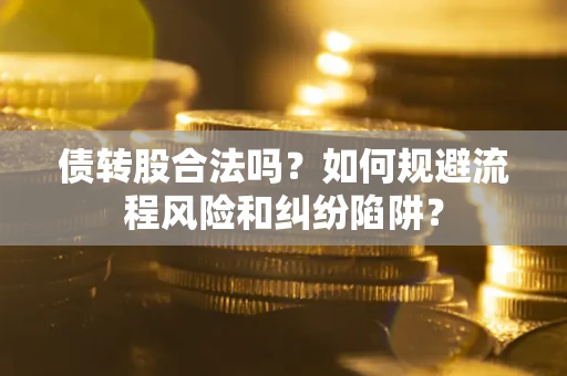 武汉债转股合法吗？如何规避流程风险和纠纷陷阱？