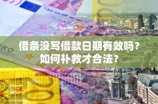 武汉借条没写借款日期有效吗？如何补救才合法？