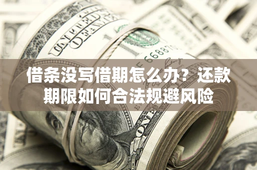 武汉借条没写借期怎么办？还款期限如何合法规避风险